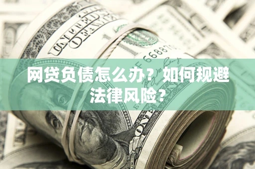 北京网贷负债怎么办？如何规避法律风险？