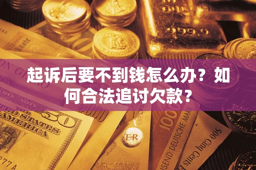 北京起诉后要不到钱怎么办？如何合法追讨欠款？