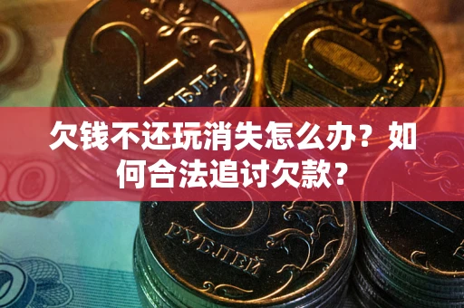 北京欠钱不还玩消失怎么办？如何合法追讨欠款？