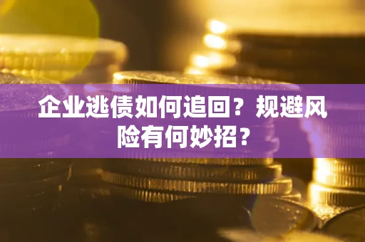 北京企业逃债如何追回？规避风险有何妙招？