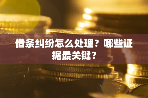 北京借条纠纷怎么处理？哪些证据最关键？