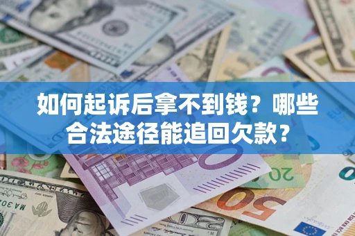 北京如何起诉后拿不到钱？哪些合法途径能追回欠款？