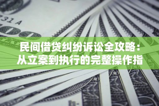 北京民间借贷纠纷诉讼全攻略：从立案到执行的完整操作指南