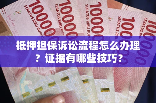 北京抵押担保诉讼流程怎么办理？证据有哪些技巧？