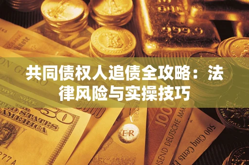 北京共同债权人追债全攻略：法律风险与实操技巧