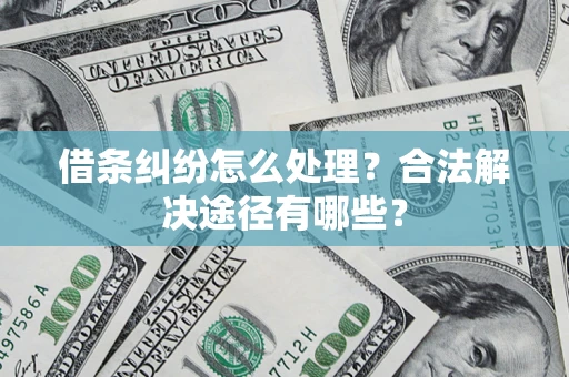 北京借条纠纷怎么处理？合法解决途径有哪些？
