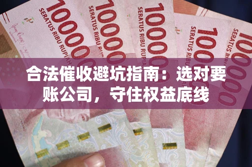 北京合法催收避坑指南：选对要账公司，守住权益底线