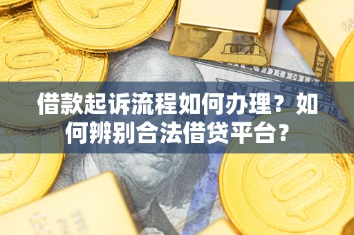 北京借款起诉流程如何办理？如何辨别合法借贷平台？