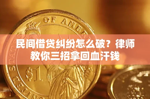 北京民间借贷纠纷怎么破？律师教你三招拿回血汗钱