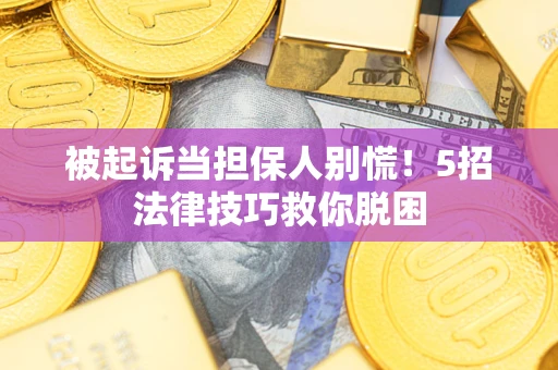 北京被起诉当担保人别慌！5招法律技巧救你脱困