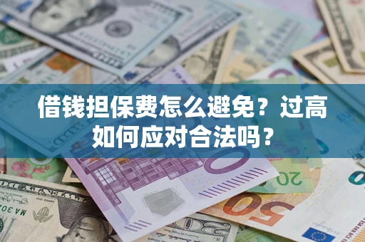 北京借钱担保费怎么避免？过高如何应对合法吗？