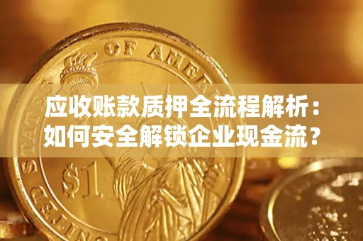 北京应收账款质押全流程解析：如何安全解锁企业现金流？