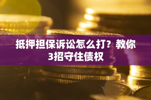 北京抵押担保诉讼怎么打？教你3招守住债权