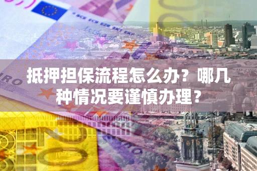 北京抵押担保流程怎么办？哪几种情况要谨慎办理？