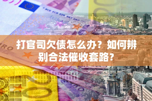 北京打官司欠债怎么办？如何辨别合法催收套路？