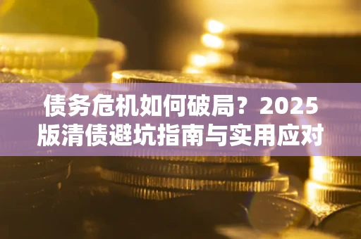 北京债务危机如何破局？2025版清债避坑指南与实用应对策略