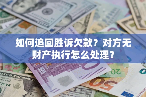 北京如何追回胜诉欠款？对方无财产执行怎么处理？