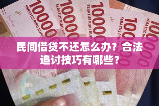 北京民间借贷不还怎么办？合法追讨技巧有哪些？