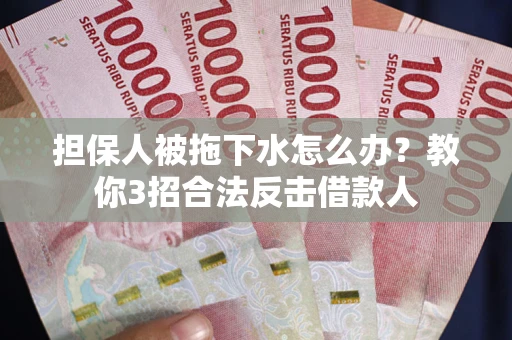 北京担保人被拖下水怎么办？教你3招合法反击借款人