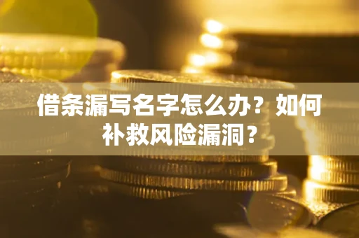 北京借条漏写名字怎么办？如何补救风险漏洞？