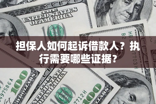 北京担保人如何起诉借款人？执行需要哪些证据？