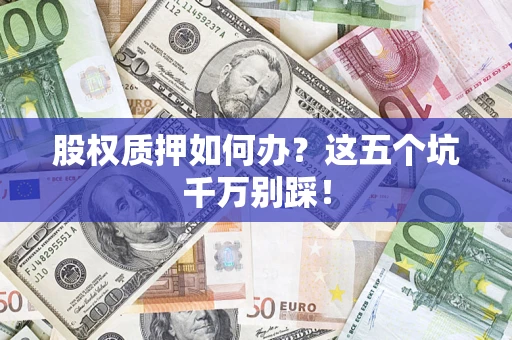 北京股权质押如何办？这五个坑千万别踩！