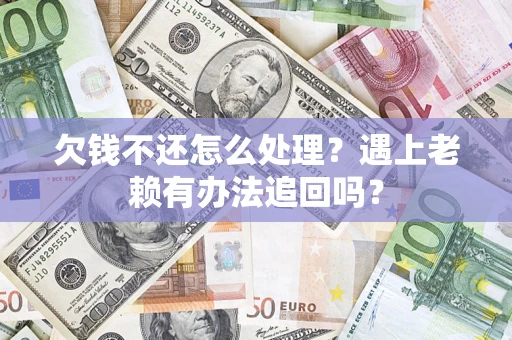 北京欠钱不还怎么处理？遇上老赖有办法追回吗？