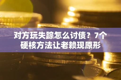 北京对方玩失踪怎么讨债？7个硬核方法让老赖现原形