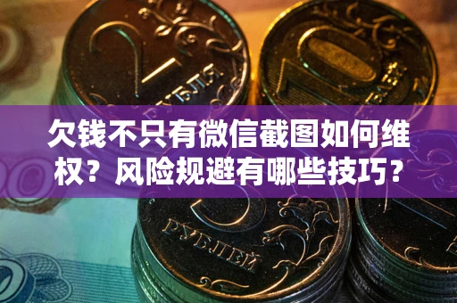 北京欠钱不只有微信截图如何维权？风险规避有哪些技巧？