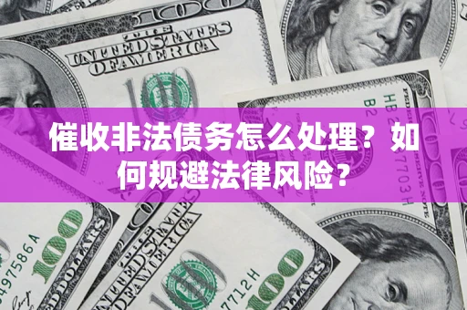 北京催收非法债务怎么处理？如何规避法律风险？