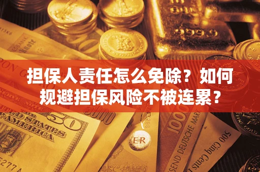 北京担保人责任怎么免除？如何规避担保风险不被连累？