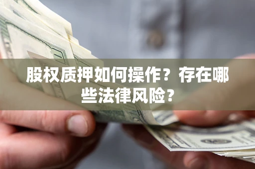 北京股权质押如何操作？存在哪些法律风险？