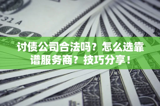 北京讨债公司合法吗？怎么选靠谱服务商？技巧分享！