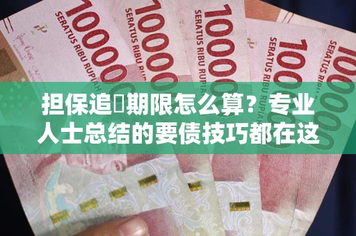 北京担保追償期限怎么算？专业人士总结的要债技巧都在这里了