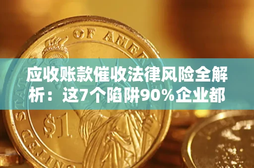北京应收账款催收法律风险全解析：这7个陷阱90%企业都踩过（含合规应对指南）
