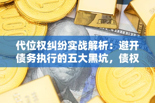 北京代位权纠纷实战解析：避开债务执行的五大黑坑，债权人必看指南