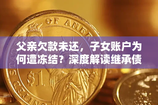 北京父亲欠款未还，子女账户为何遭冻结？深度解读继承债务迷局
