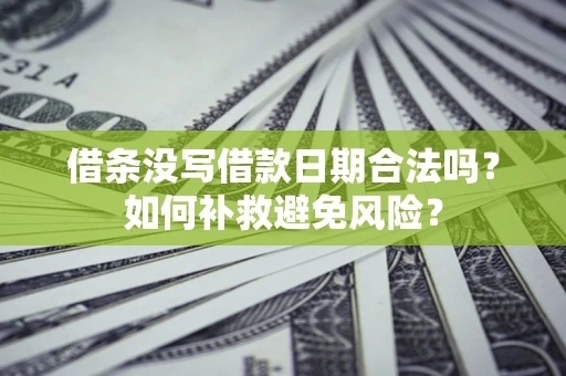 北京借条没写借款日期合法吗？如何补救避免风险？
