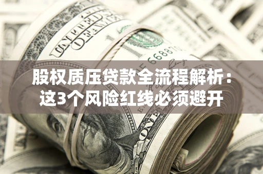 北京股权质压贷款全流程解析：这3个风险红线必须避开
