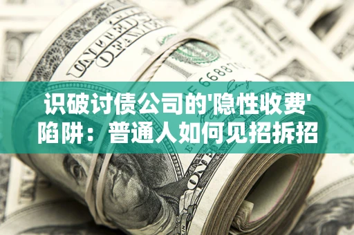 北京识破讨债公司的'隐性收费'陷阱：普通人如何见招拆招？