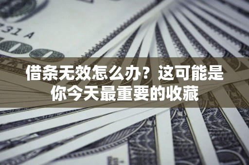 北京借条无效怎么办？这可能是你今天最重要的收藏