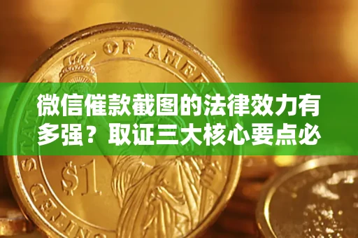 北京微信催款截图的法律效力有多强？取证三大核心要点必须知道！