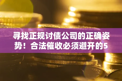 北京寻找正规讨债公司的正确姿势！合法催收必须避开的5大雷区