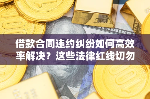 北京借款合同违约纠纷如何高效率解决？这些法律红线切勿触碰