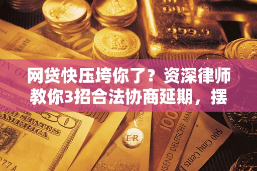 北京网贷快压垮你了？资深律师教你3招合法协商延期，摆脱暴力催收！