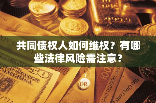 北京共同债权人如何维权？有哪些法律风险需注意？