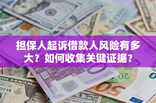 北京担保人起诉借款人风险有多大？如何收集关键证据？