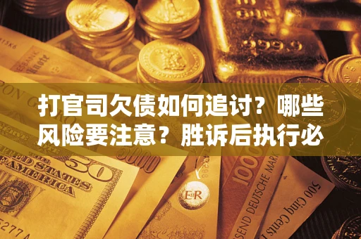北京打官司欠债如何追讨？哪些风险要注意？胜诉后执行必看！