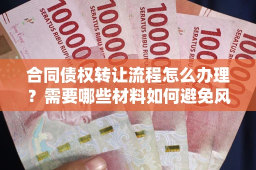北京合同债权转让流程怎么办理？需要哪些材料如何避免风险？