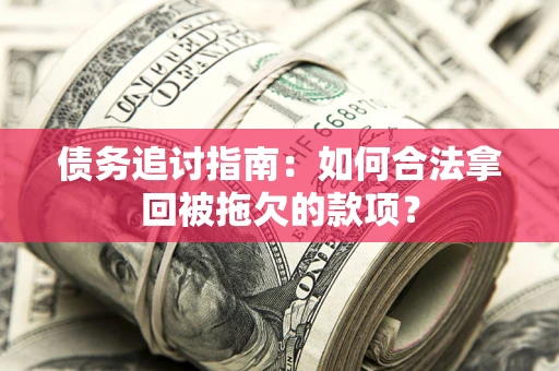 北京债务追讨指南：如何合法拿回被拖欠的款项？